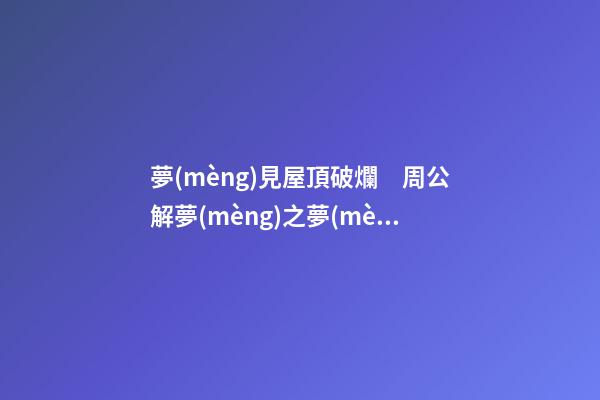 夢(mèng)見屋頂破爛　周公解夢(mèng)之夢(mèng)到屋頂破爛